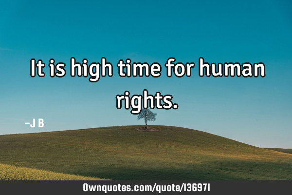 It is high time for human
