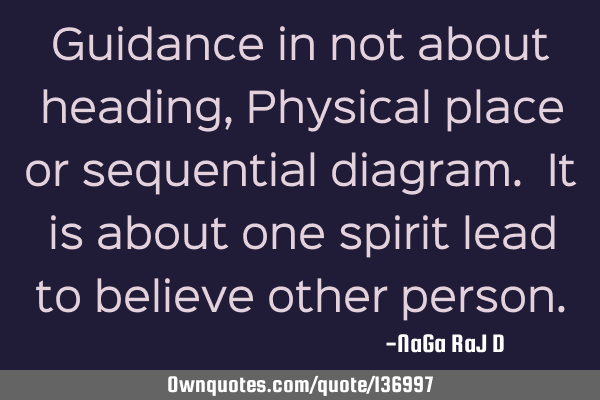 Guidance in not about heading, Physical place or sequential diagram. It is about one spirit lead to