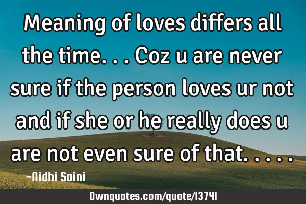 Meaning of loves differs all the time... Coz u are never sure if the person loves ur not and if she