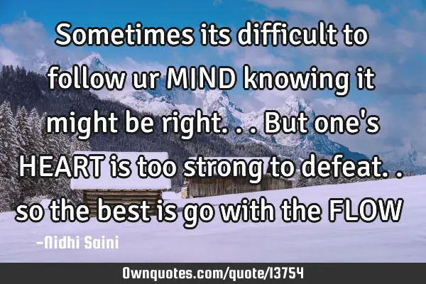 Sometimes its difficult to follow ur MIND knowing it might be right... But one