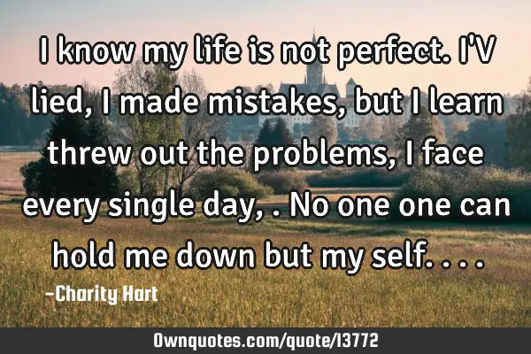 I know my life is not perfect. I
