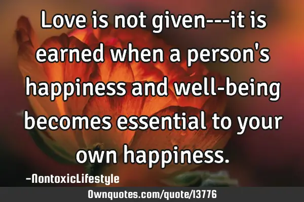 Love is not given---it is earned when a person