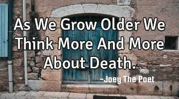 As We Grow Older We Think More And More About Death.