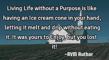 Living Life without a Purpose is like having an Ice cream cone in your hand, letting it melt and