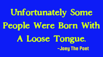 Unfortunately Some People Were Born With A Loose Tongue.