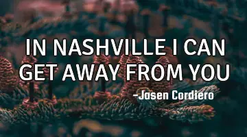 IN NASHVILLE I CAN GET AWAY FROM YOU