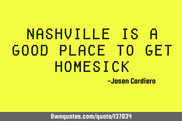 NASHVILLE IS A GOOD PLACE TO GET HOMESICK