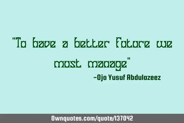 "To have a better future we must manage"