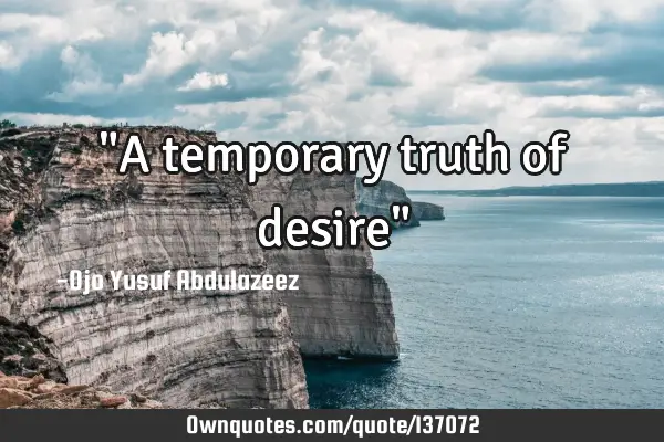 "A temporary truth of desire"