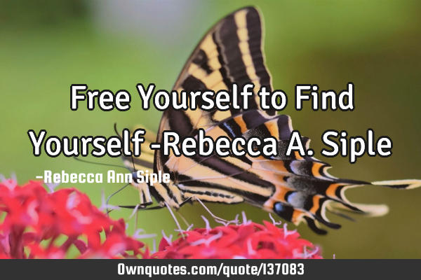 Free Yourself to Find Yourself -Rebecca A. S
