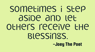 Sometimes I Step Aside And Let Others Receive The Blessings.