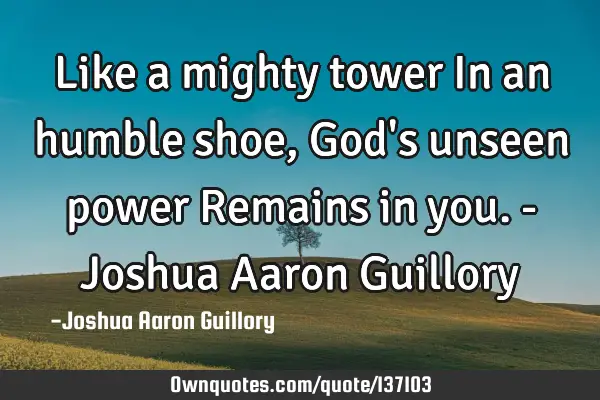 Like a mighty tower In an humble shoe, God