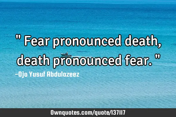 " Fear pronounced death, death pronounced fear."