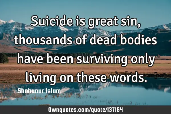 Suicide is great sin, thousands of dead bodies have been surviving only living on these