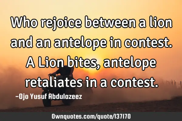 Who rejoice between a lion and an antelope in contest. A Lion bites, antelope retaliates in a