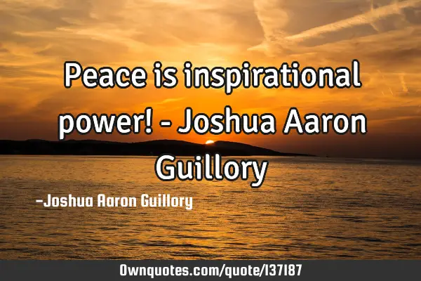 Peace is inspirational power! - Joshua Aaron G