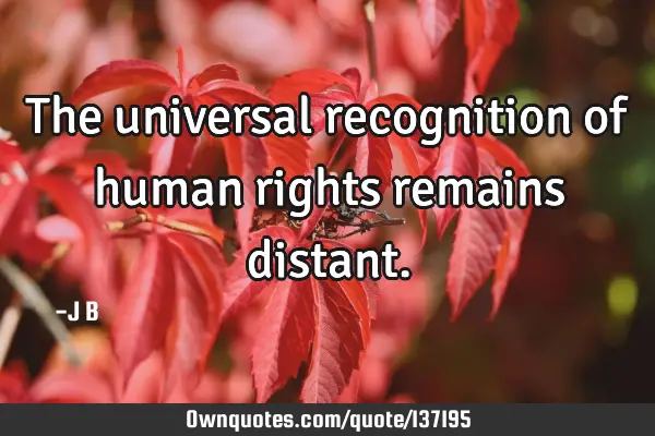The universal recognition of human rights remains