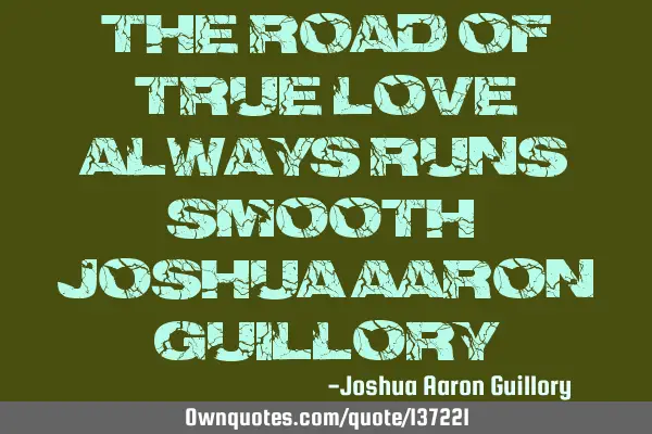 The road of true love always runs smooth! - Joshua Aaron G