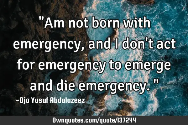 "Am not born with emergency, and I don