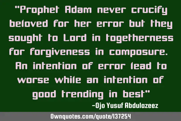 "Prophet Adam never crucify beloved for her error but they sought to Lord in togetherness for