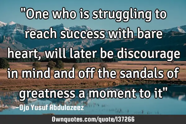 "One who is struggling to reach success with bare heart, will later be discourage in mind and off