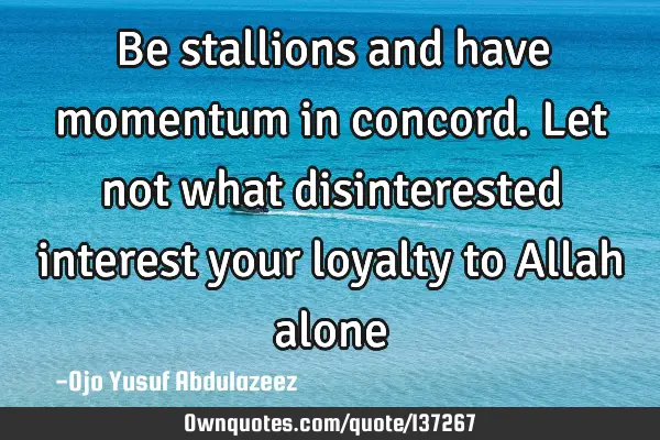 Be stallions and have momentum in concord. Let not what disinterested interest your loyalty to A