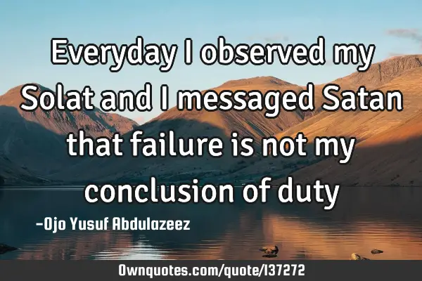 Everyday I observed my Solat and I messaged Satan that failure is not my conclusion of