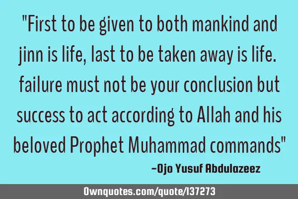 "First to be given to both mankind and jinn is life, last to be taken away is life. failure must