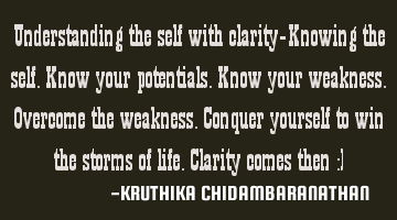 Understanding the self with clarity-Knowing the self.Know your potentials.Know your weakness.O