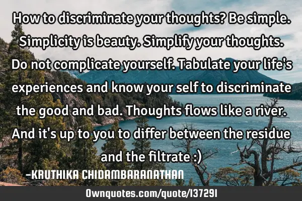 How to discriminate your thoughts? Be simple.Simplicity is beauty.Simplify your thoughts.Do not