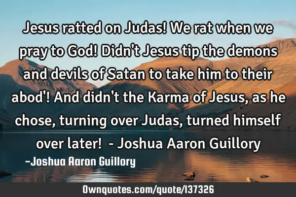Jesus ratted on Judas! We rat when we pray to God! Didn