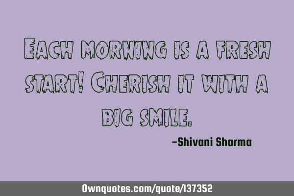 Each morning is a fresh start! Cherish it with a big