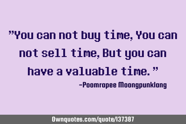 "You can not buy time, You can not sell time, But you can have a valuable time."