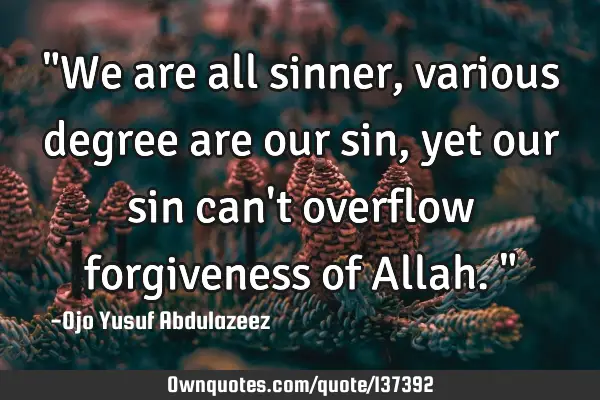 "We are all sinner, various degree are our sin, yet our sin can