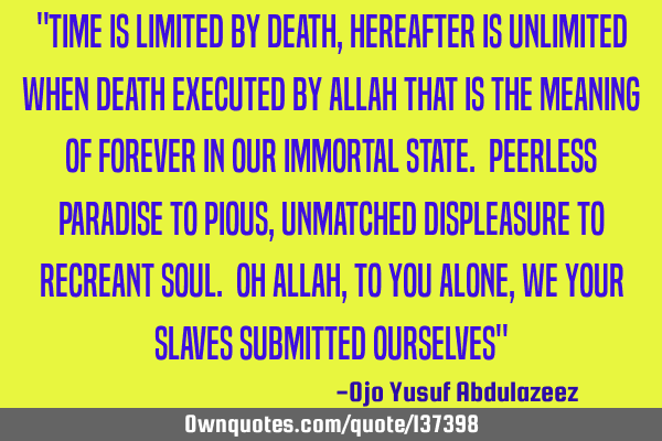 "Time is limited by death, hereafter is unlimited when death executed by Allah That is the meaning