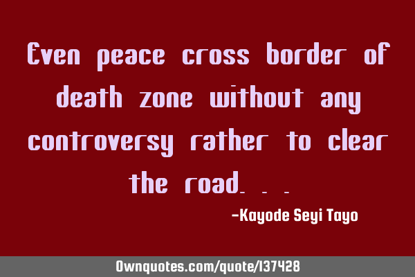 Even peace cross border of death zone without any controversy rather to clear the