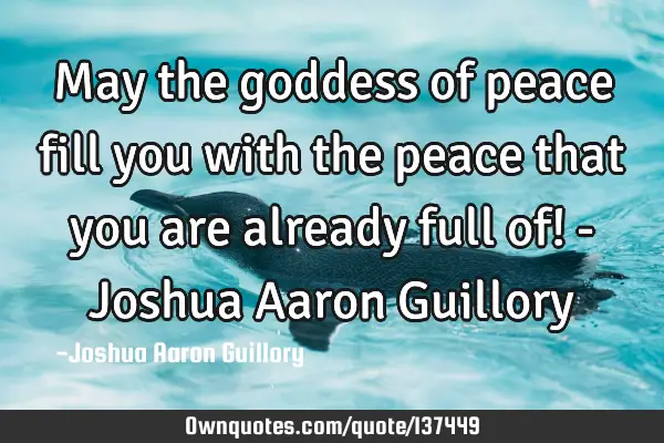 May the goddess of peace fill you with the peace that you are already full of! - Joshua Aaron G