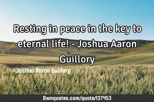 Resting in peace in the key to eternal life! - Joshua Aaron G