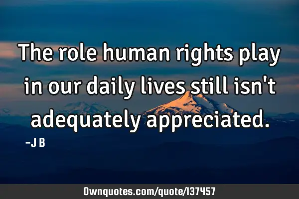 The role human rights play in our daily lives still isn