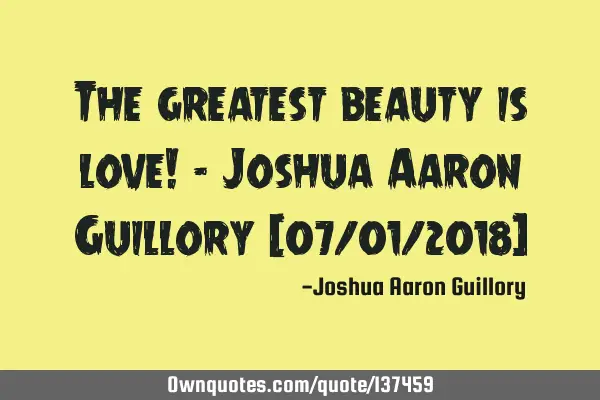 The greatest beauty is love! - Joshua Aaron Guillory (07/01/2018)