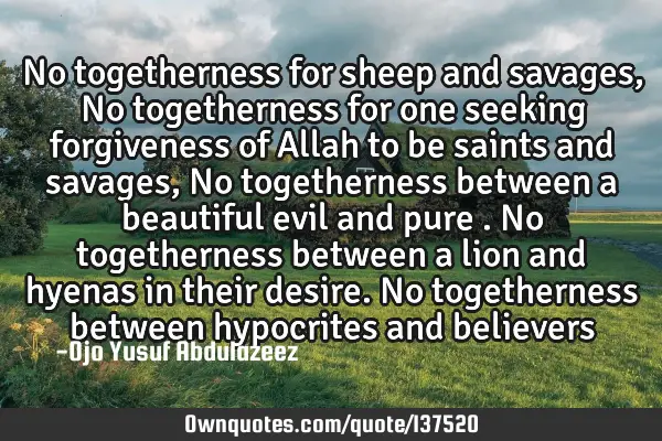 No togetherness for sheep and savages, No togetherness for one seeking forgiveness of Allah to be
