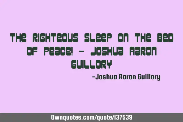 The righteous sleep on the bed of peace! - Joshua Aaron G