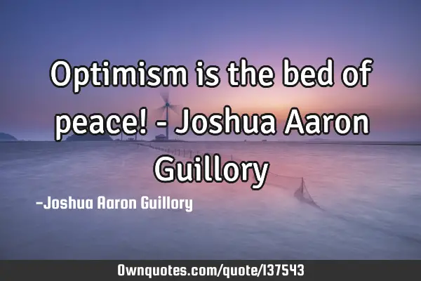 Optimism is the bed of peace! - Joshua Aaron G