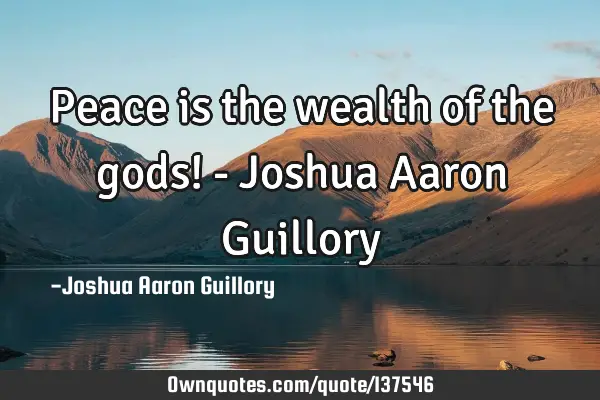 Peace is the wealth of the gods! - Joshua Aaron G