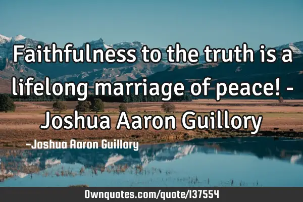 Faithfulness to the truth is a lifelong marriage of peace! - Joshua Aaron G