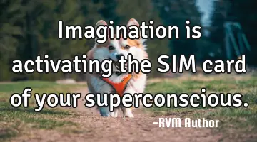 Imagination is activating the SIM card of your superconscious.