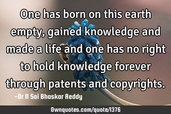 One has born on this earth empty, gained knowledge and made a life and one has no right to hold