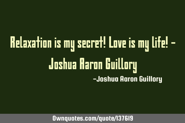 Relaxation is my secret! Love is my life! - Joshua Aaron G