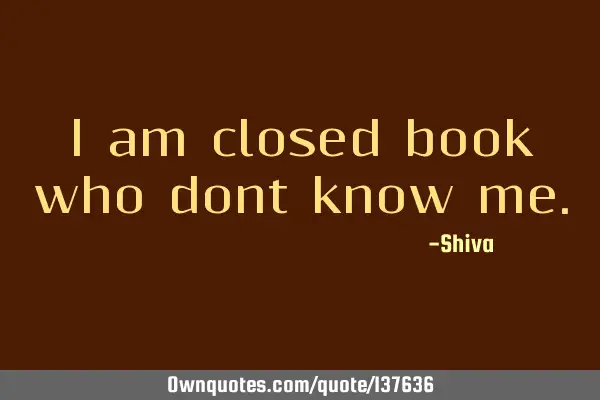 I am closed book who dont know