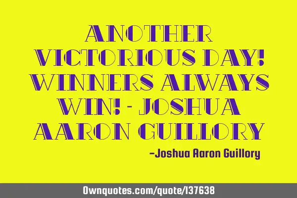 Another victorious day! Winners always win! - Joshua Aaron G
